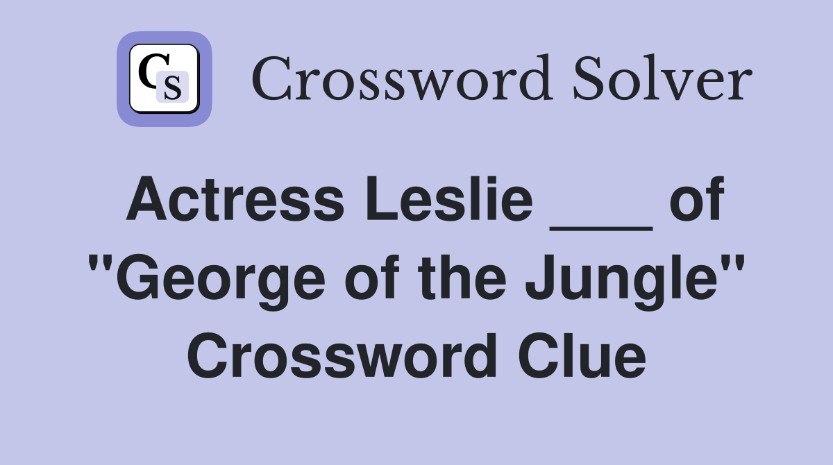 Actress Leslie ___ of "George of the Jungle" Crossword Clue
