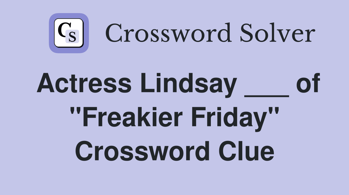 Actress Lindsay ___ of "Freakier Friday" Crossword Clue