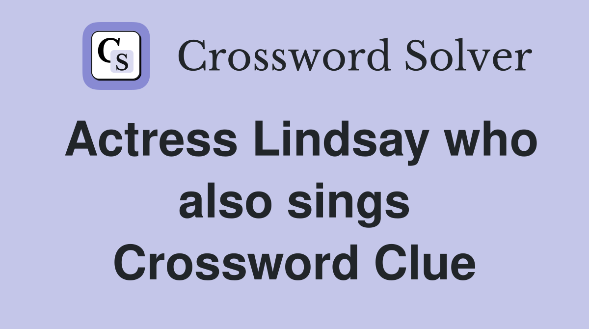 Actress Lindsay who also sings Crossword Clue