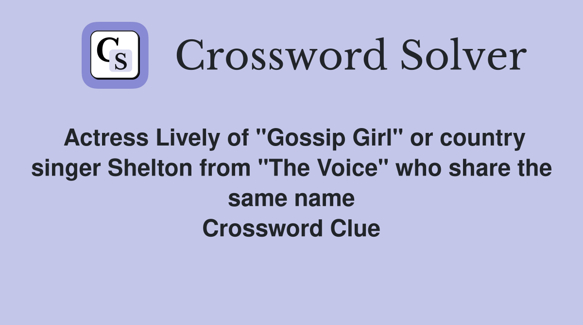 Actress Lively of "Gossip Girl" or country singer Shelton from "The Voice" who share the same name Crossword Clue