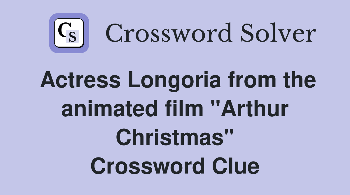 Actress Longoria from the animated film "Arthur Christmas" Crossword Clue