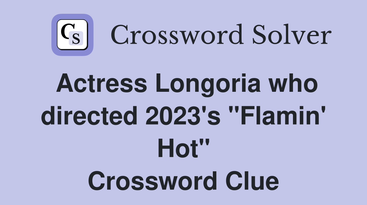 Actress Longoria who directed 2023's "Flamin' Hot" Crossword Clue