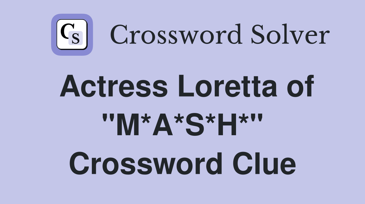 Actress Loretta of "M*A*S*H*" Crossword Clue