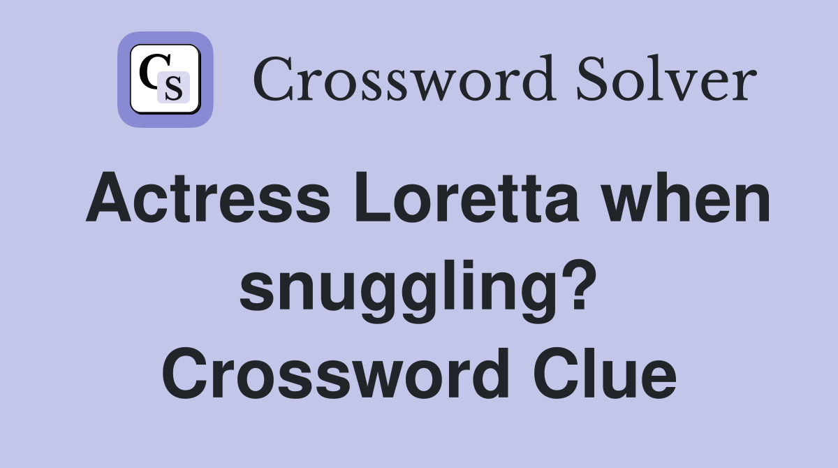 Actress Loretta when snuggling? Crossword Clue