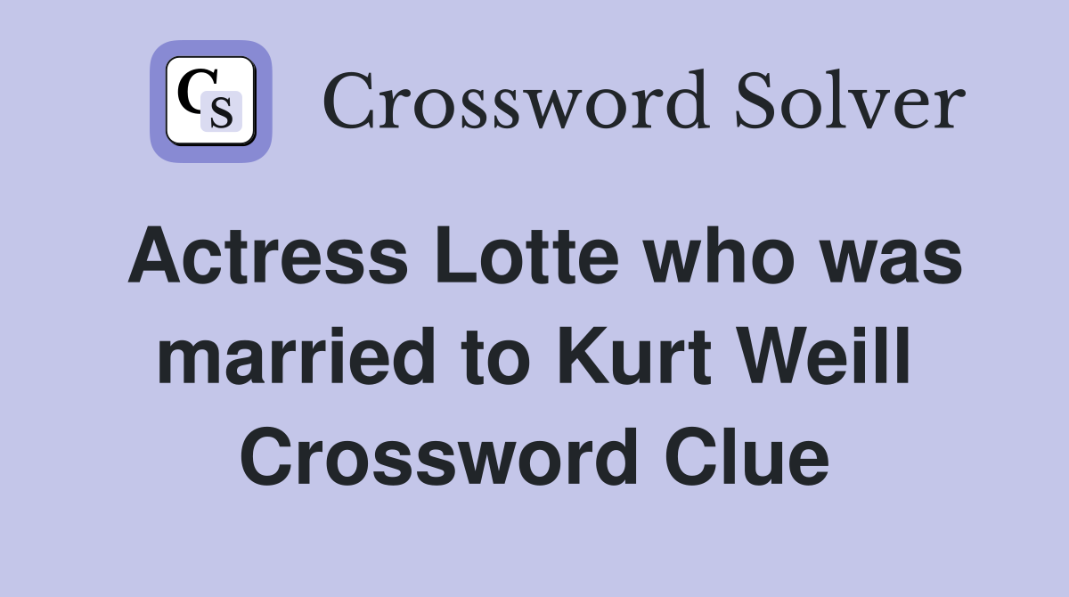 Actress Lotte who was married to Kurt Weill Crossword Clue