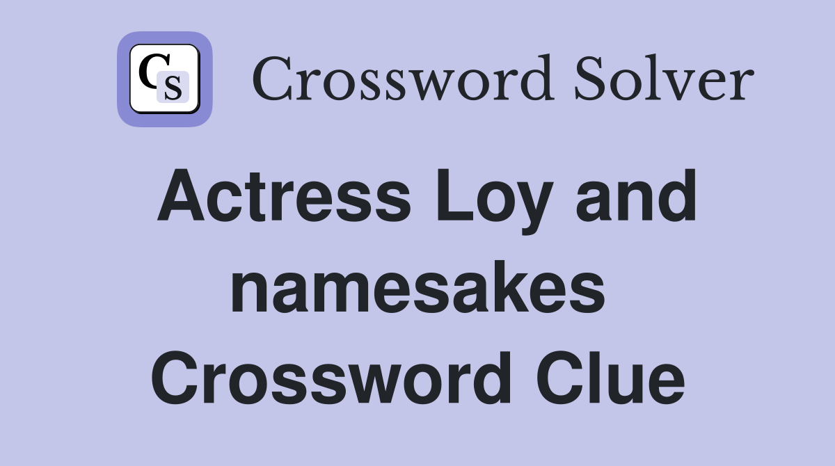 Actress Loy and namesakes Crossword Clue