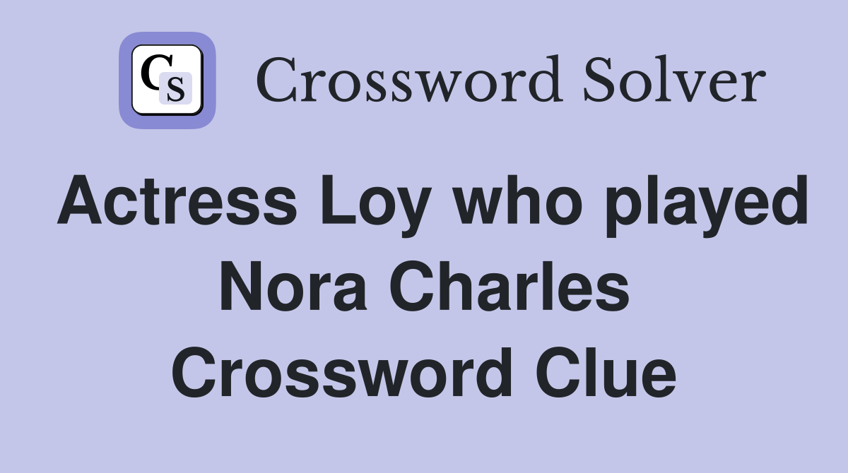 Actress Loy who played Nora Charles Crossword Clue