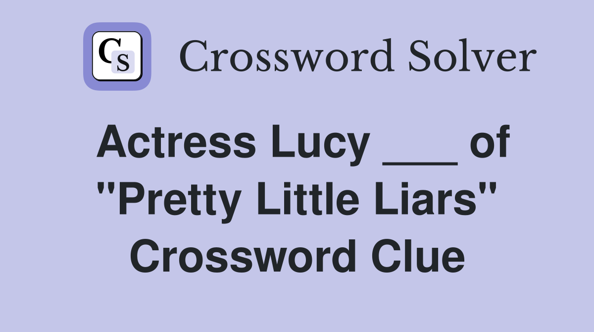 Actress Lucy ___ of "Pretty Little Liars" Crossword Clue
