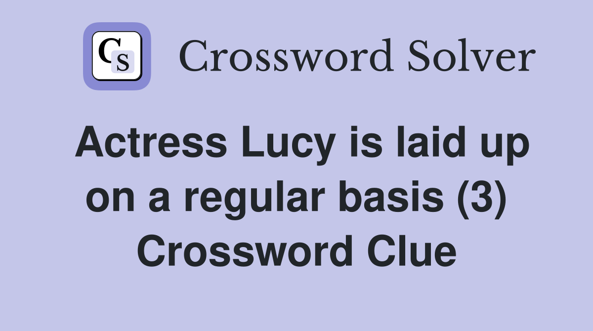 Actress Lucy is laid up on a regular basis (3) Crossword Clue