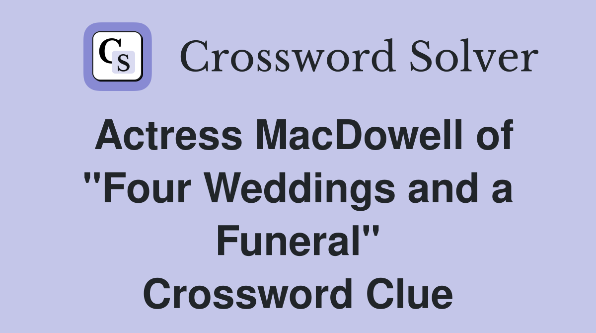 Actress MacDowell of "Four Weddings and a Funeral" Crossword Clue