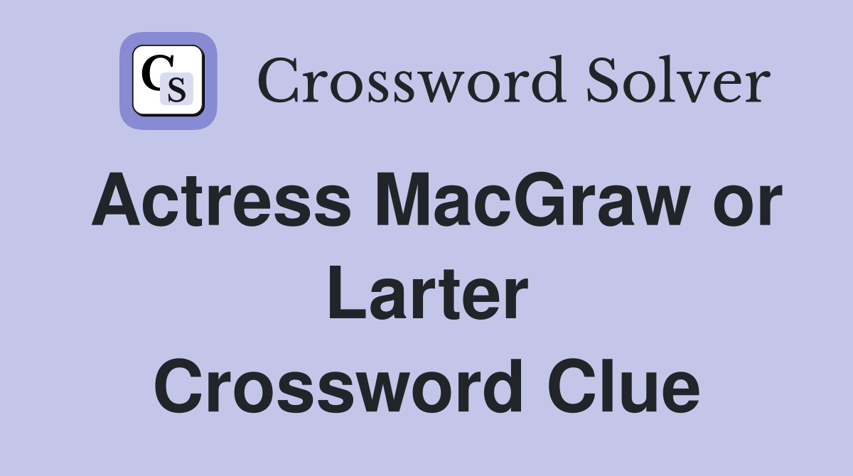 Actress MacGraw or Larter Crossword Clue