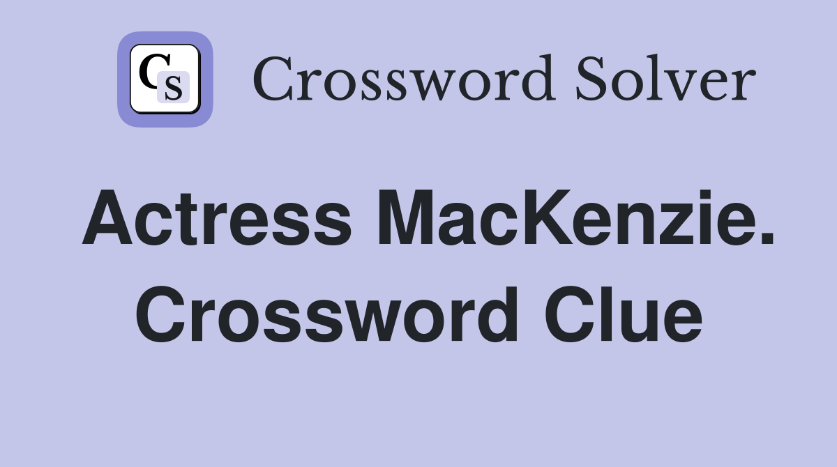 Actress MacKenzie. Crossword Clue