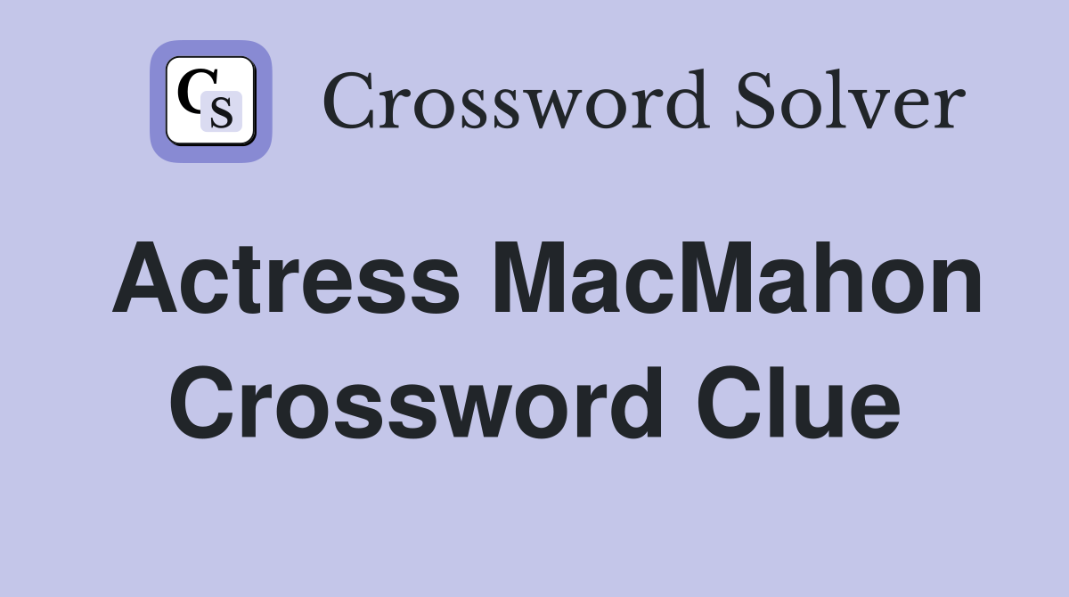 Actress MacMahon Crossword Clue
