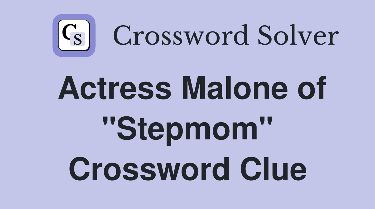 Actress Malone of "Stepmom" Crossword Clue