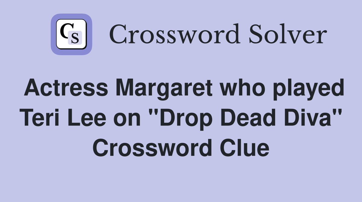 Actress Margaret who played Teri Lee on "Drop Dead Diva" Crossword Clue