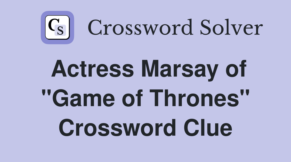 Actress Marsay of "Game of Thrones" Crossword Clue