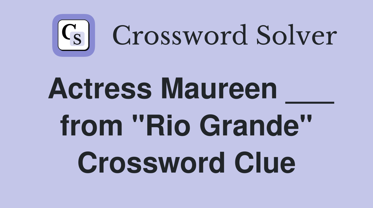 Actress Maureen ___ from "Rio Grande" Crossword Clue