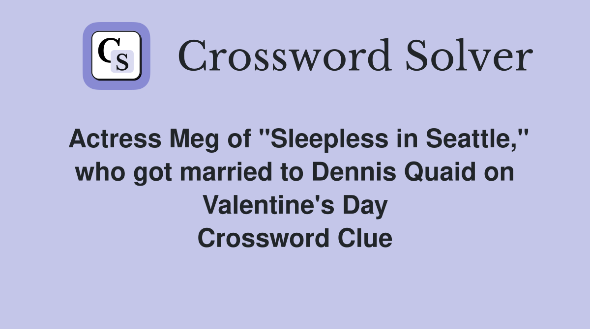 Actress Meg of "Sleepless in Seattle," who got married to Dennis Quaid on Valentine's Day Crossword Clue