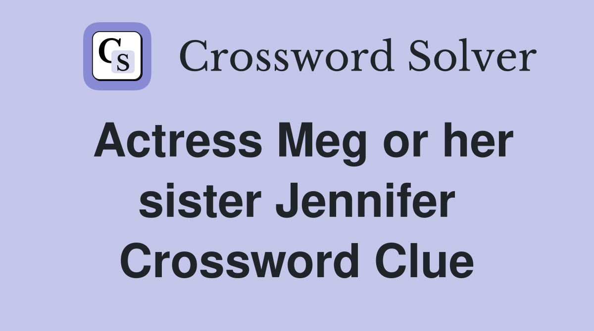 Actress Meg or her sister Jennifer Crossword Clue