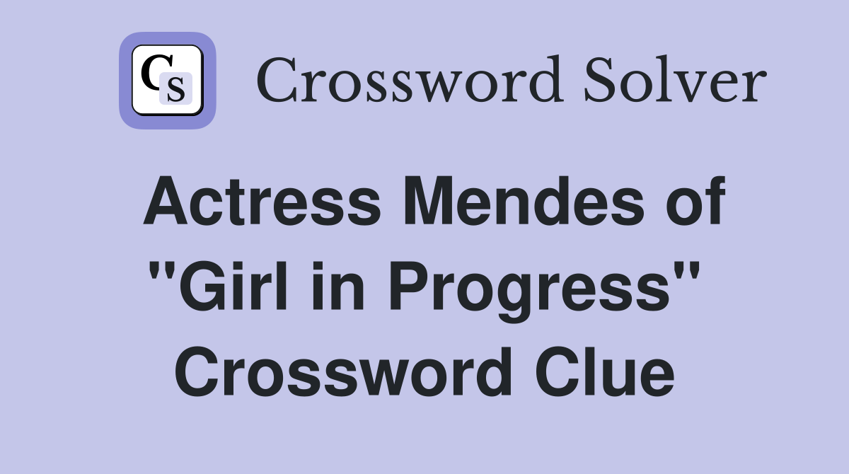 Actress Mendes of "Girl in Progress" Crossword Clue
