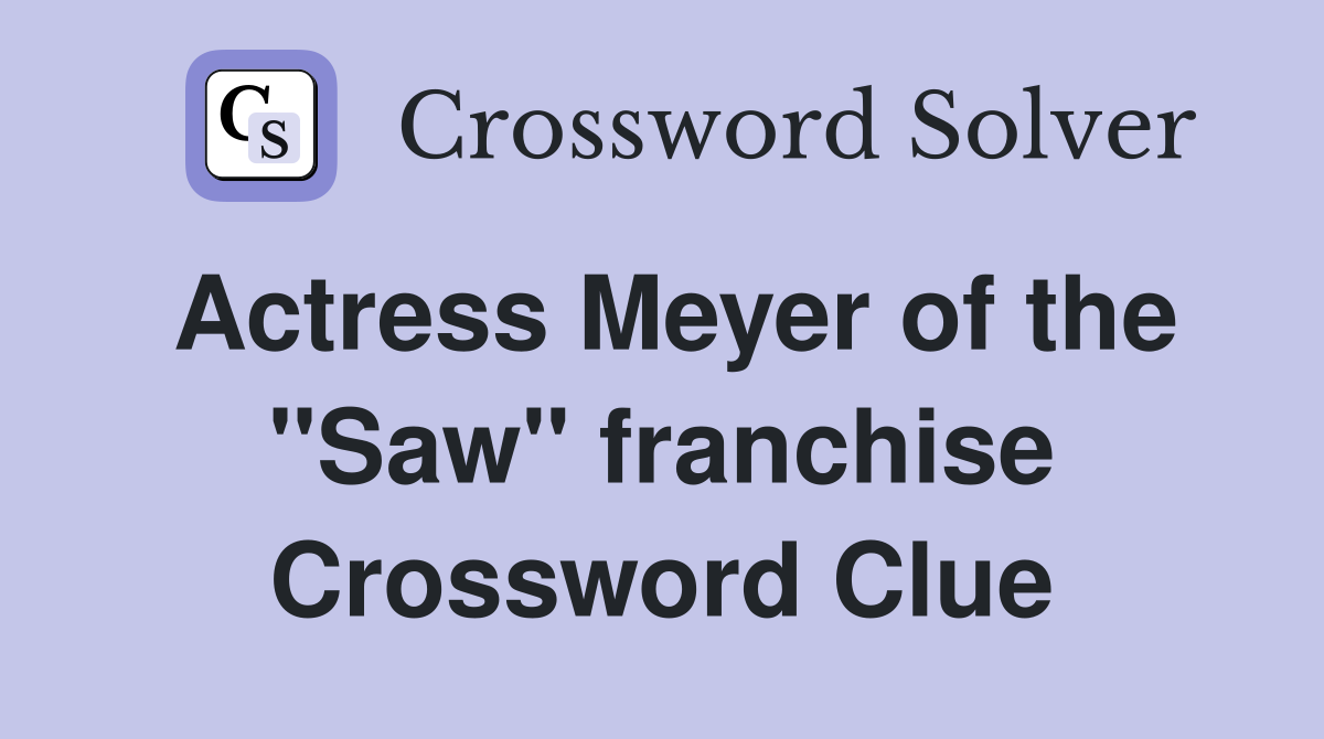 Actress Meyer of the "Saw" franchise Crossword Clue