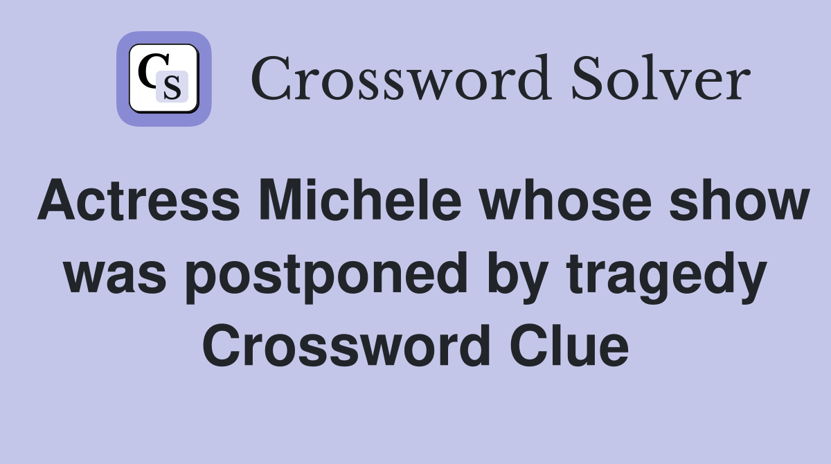 Actress Michele whose show was postponed by tragedy Crossword Clue