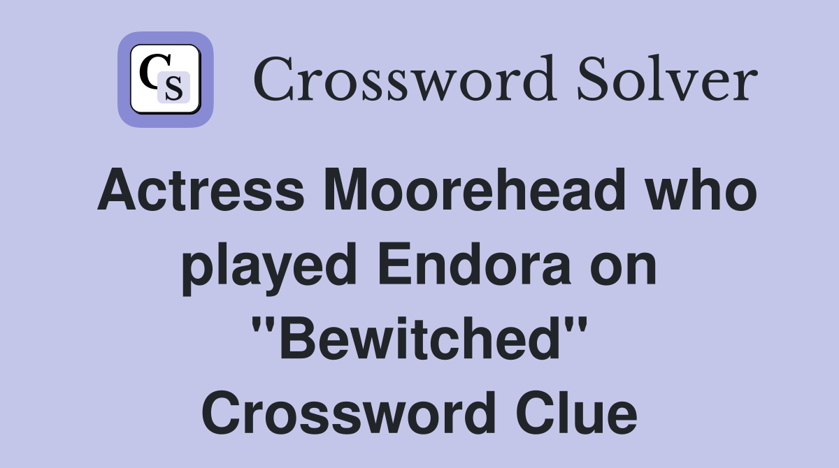Actress Moorehead who played Endora on "Bewitched" Crossword Clue