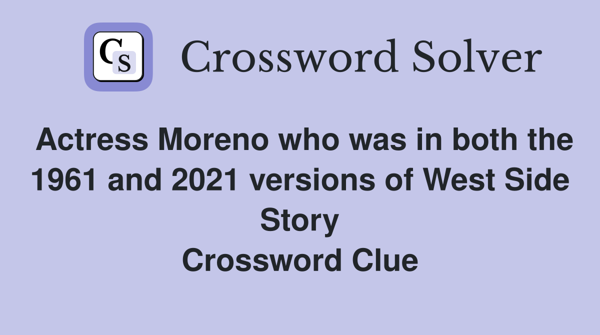 Actress Moreno who was in both the 1961 and 2021 versions of West Side Story Crossword Clue