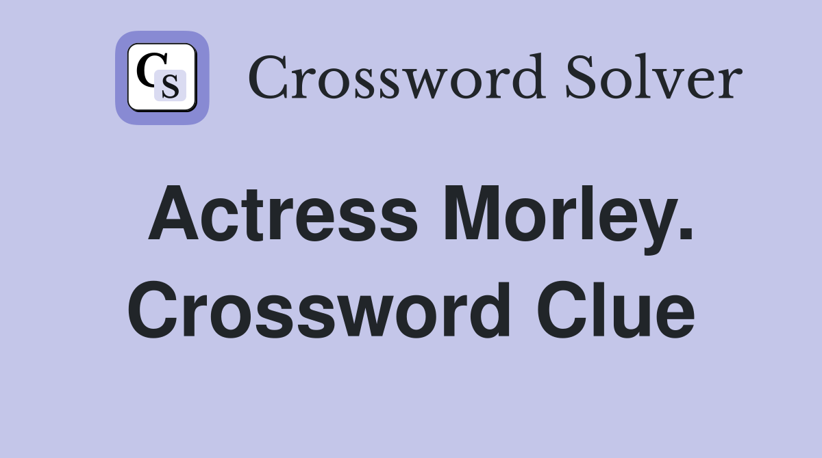 Actress Morley. Crossword Clue