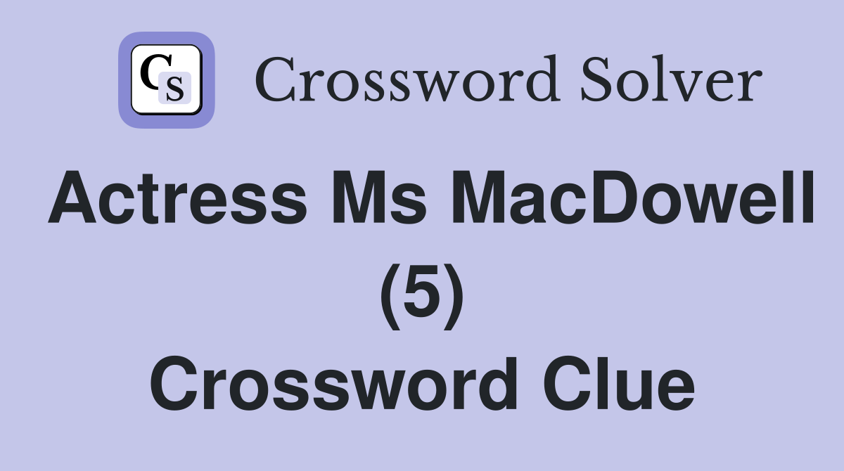 Actress Ms MacDowell (5) Crossword Clue