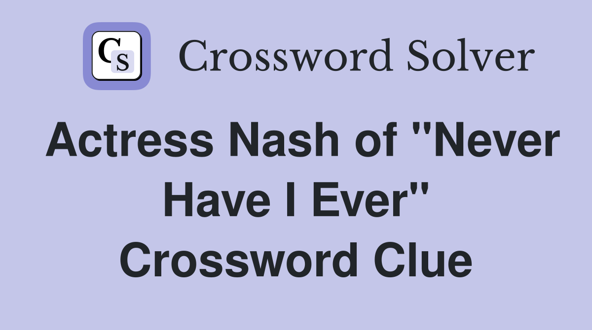 Actress Nash of "Never Have I Ever" Crossword Clue