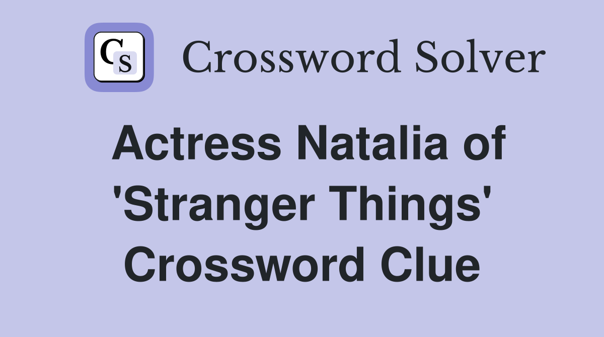 Actress Natalia of 'Stranger Things' Crossword Clue