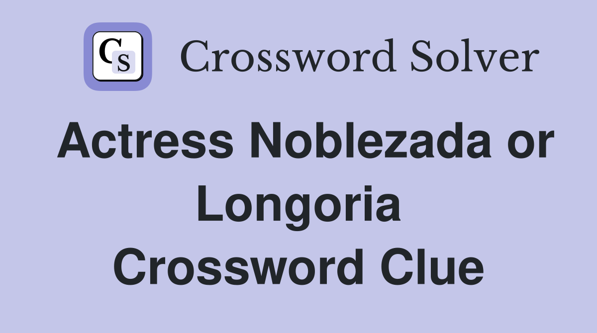 Actress Noblezada or Longoria Crossword Clue