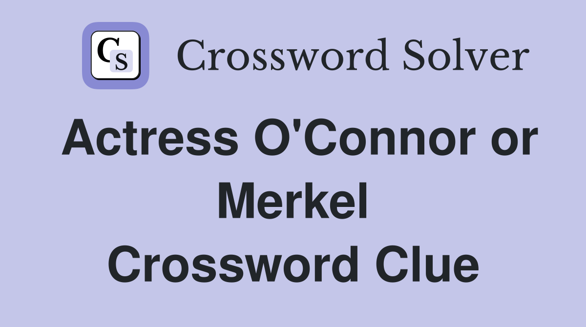Actress O'Connor or Merkel Crossword Clue