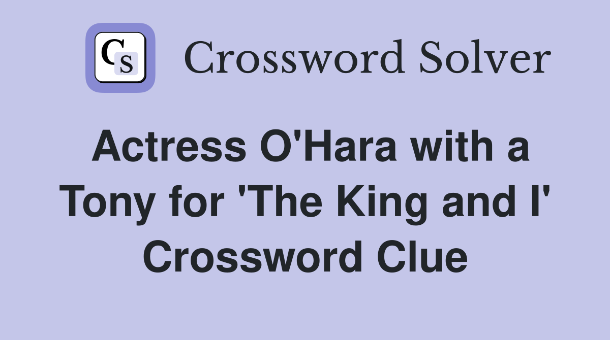 Actress O'Hara with a Tony for 'The King and I' Crossword Clue
