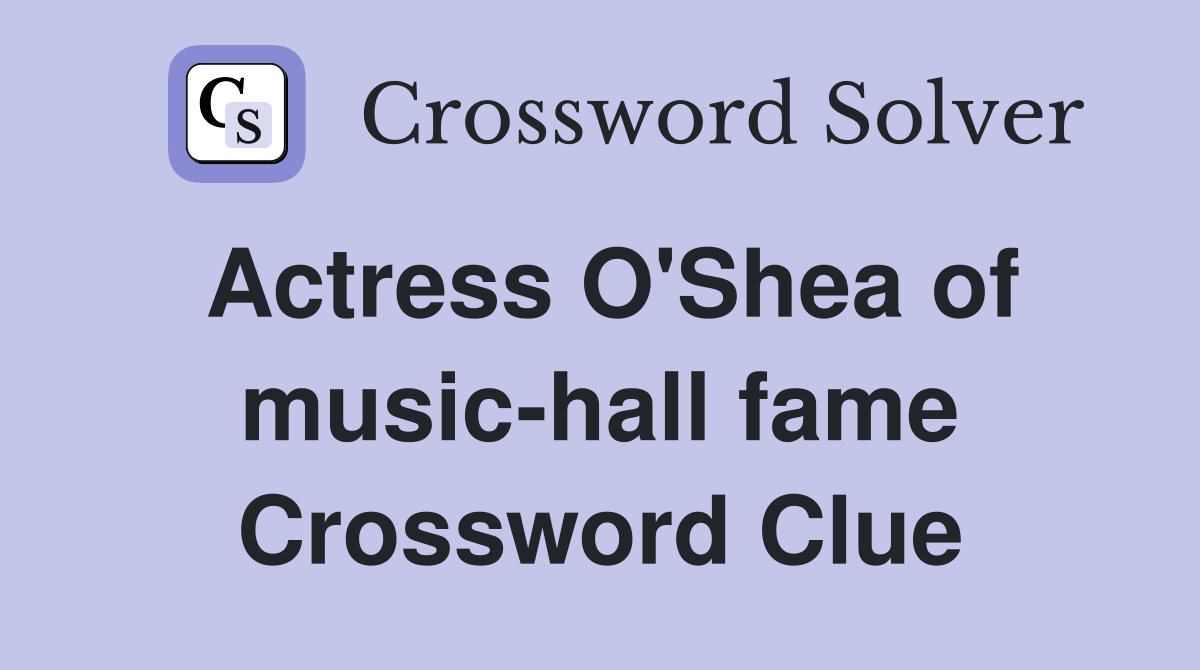 Actress O'Shea of music-hall fame Crossword Clue