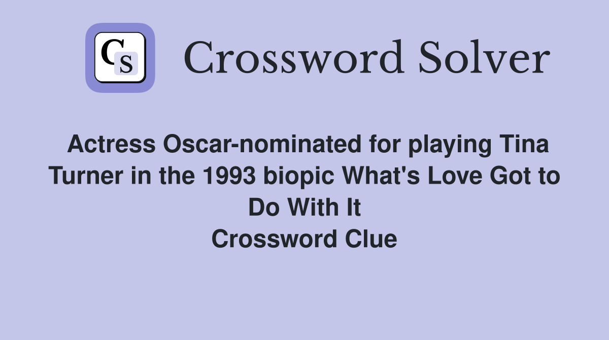 Actress Oscar-nominated for playing Tina Turner in the 1993 biopic What's Love Got to Do With It Crossword Clue