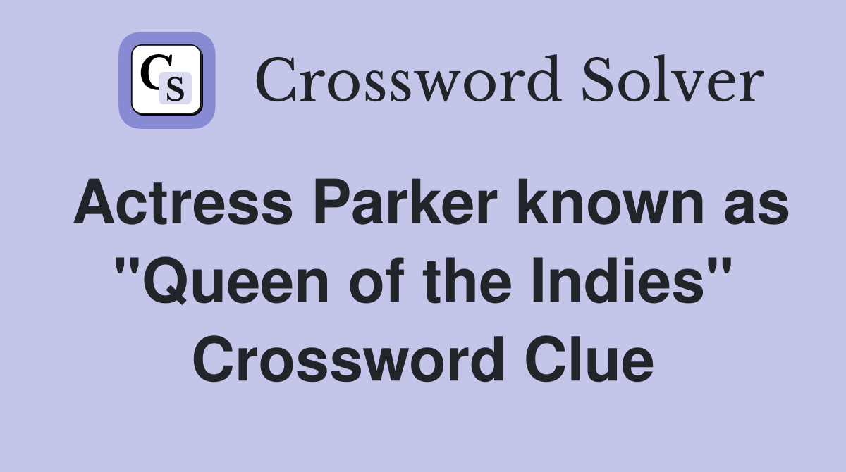 Actress Parker known as "Queen of the Indies" Crossword Clue