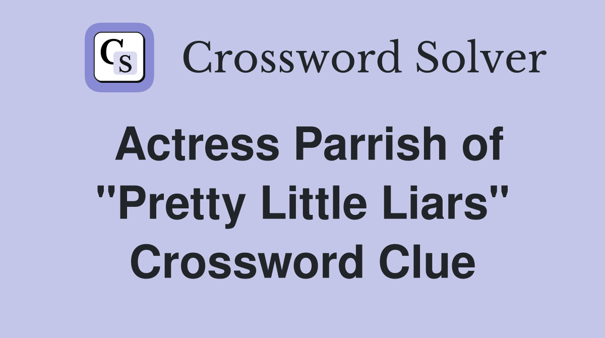 Actress Parrish of quot Pretty Little Liars quot Crossword Clue Answers