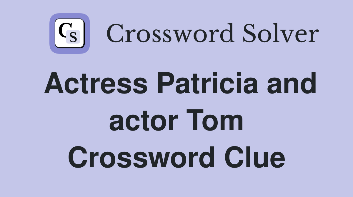 Actress Patricia and actor Tom Crossword Clue