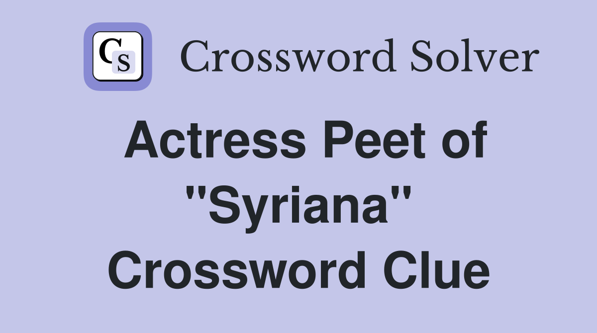 Actress Peet of "Syriana" Crossword Clue