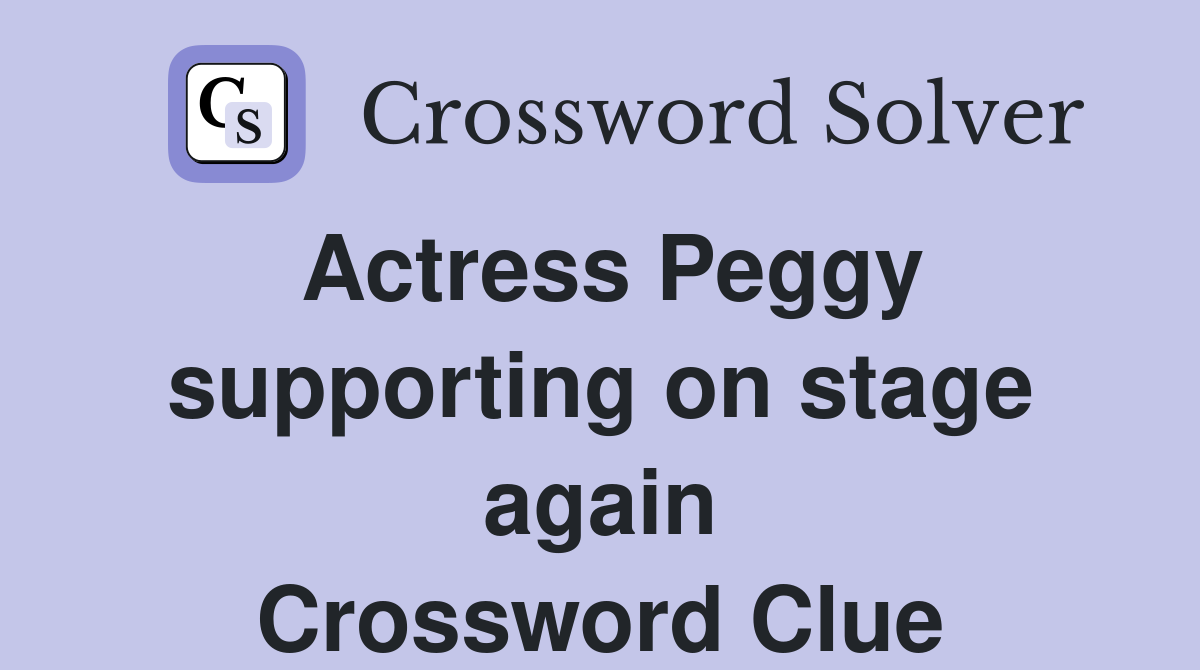 Actress Peggy supporting on stage again Crossword Clue
