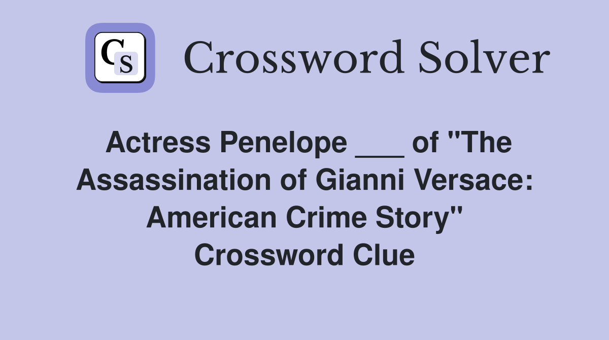 Actress Penelope ___ of "The Assassination of Gianni Versace: American Crime Story" Crossword Clue