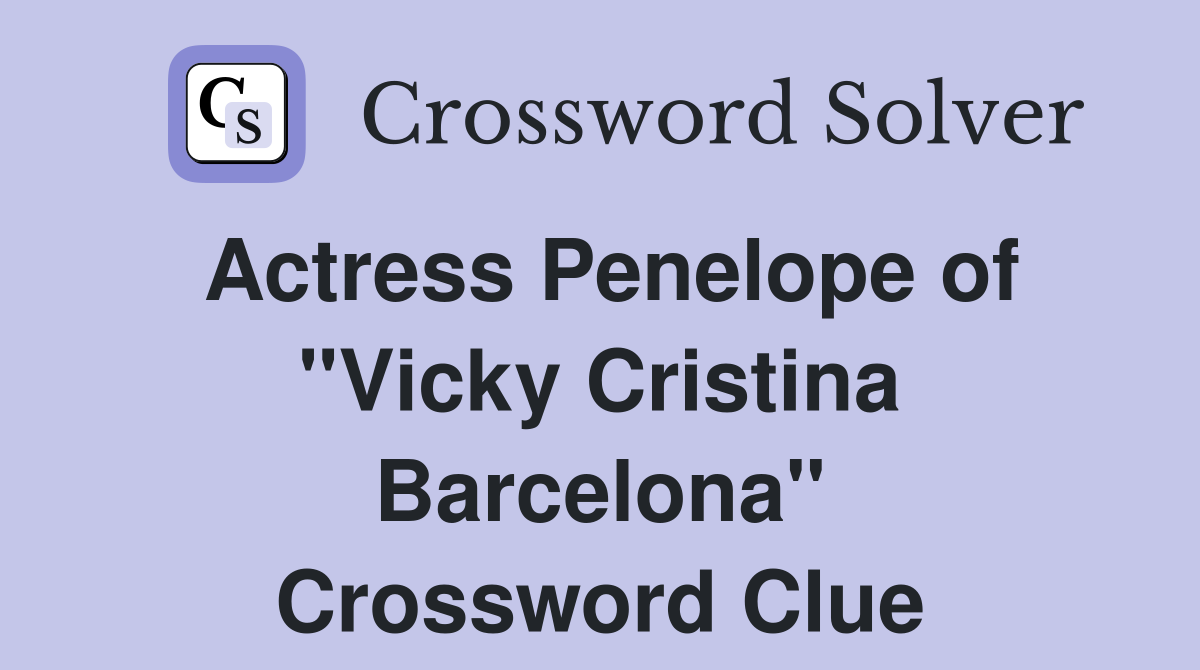 Actress Penelope of "Vicky Cristina Barcelona" Crossword Clue