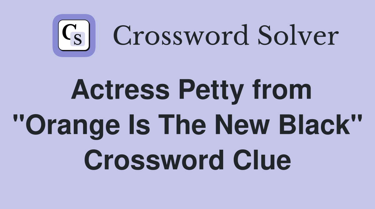 Actress Petty from "Orange Is The New Black" Crossword Clue