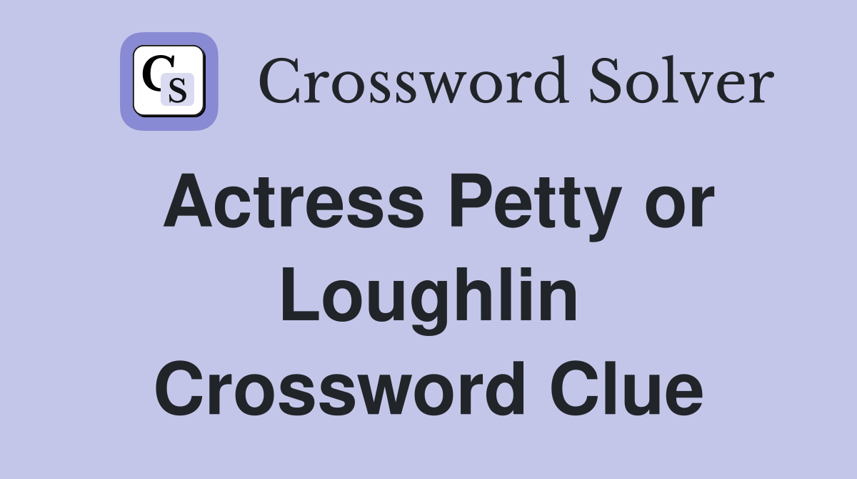 Actress Petty or Loughlin Crossword Clue