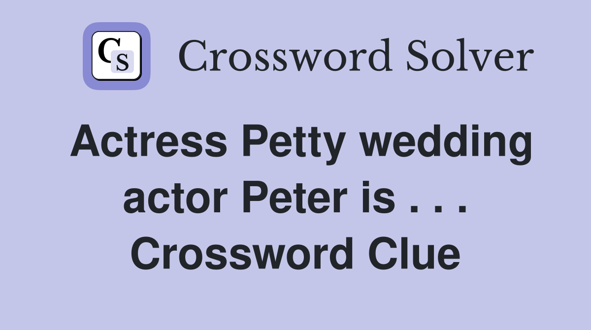 Actress Petty wedding actor Peter is . . . Crossword Clue