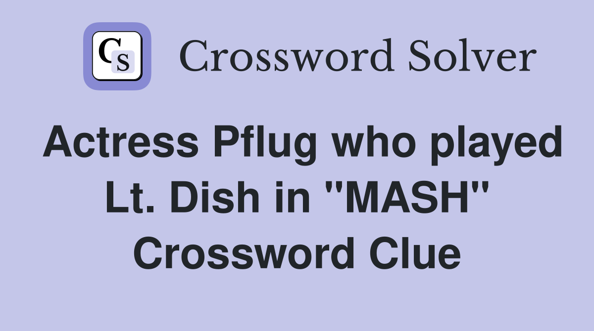 Actress Pflug who played Lt. Dish in "MASH" Crossword Clue