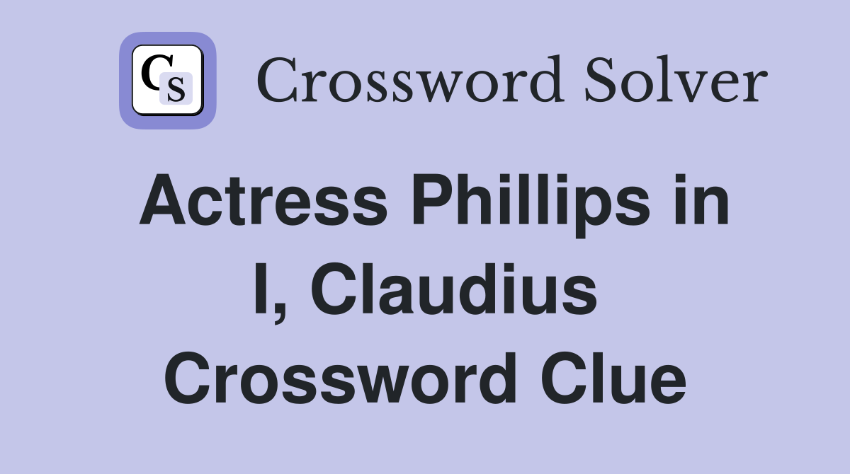 Actress Phillips in I, Claudius Crossword Clue