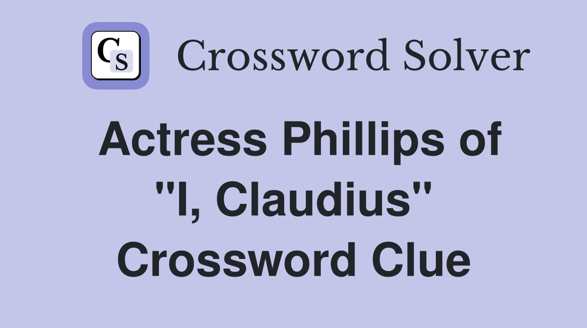 Actress Phillips of "I, Claudius" Crossword Clue
